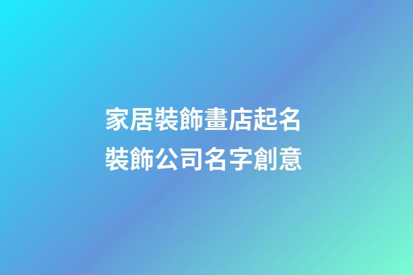 家居裝飾畫店起名 裝飾公司名字創意